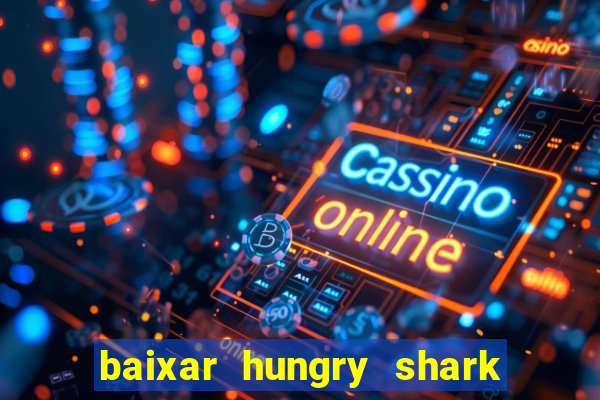 baixar hungry shark evolution dinheiro infinito